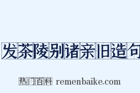 发茶陵别诸亲旧造句是什么意思的图片